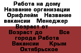 Работа на дому › Название организации ­ Орифлейм › Название вакансии ­ Менеджер  › Возраст от ­ 18 › Возраст до ­ 30 - Все города Работа » Вакансии   . Крым,Октябрьское